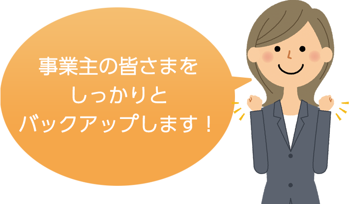 事業主の皆さまをしっかりとバックアップします！